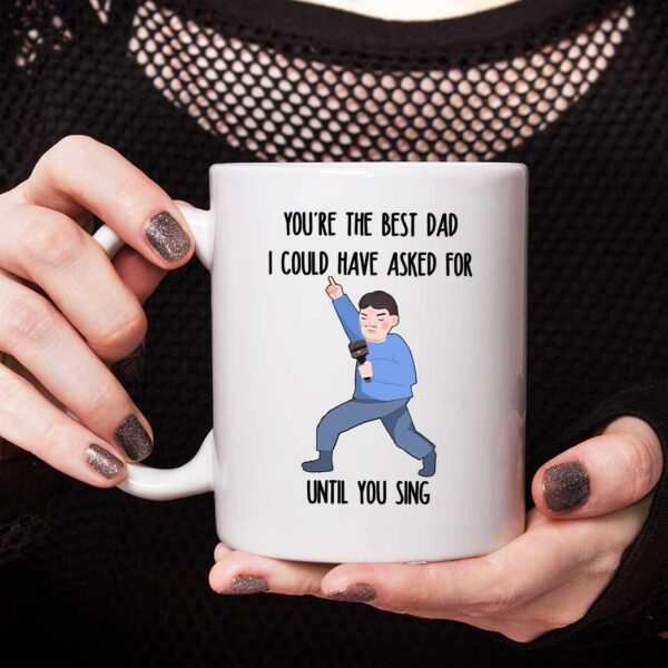 Gearhumans Gearhumsn 3D You are The Best Dad I Could Have Asked For Until You Sing Mug ZK1405216 Mug 